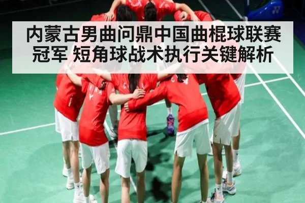 内蒙古男曲问鼎中国曲棍球联赛冠军 短角球战术执行关键解析